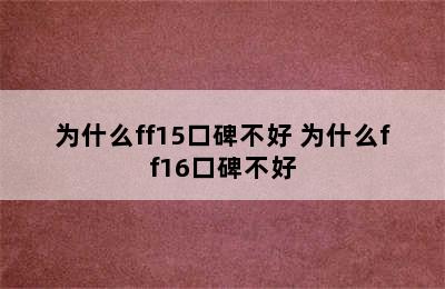 为什么ff15口碑不好 为什么ff16口碑不好